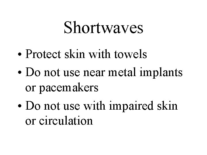 Shortwaves • Protect skin with towels • Do not use near metal implants or