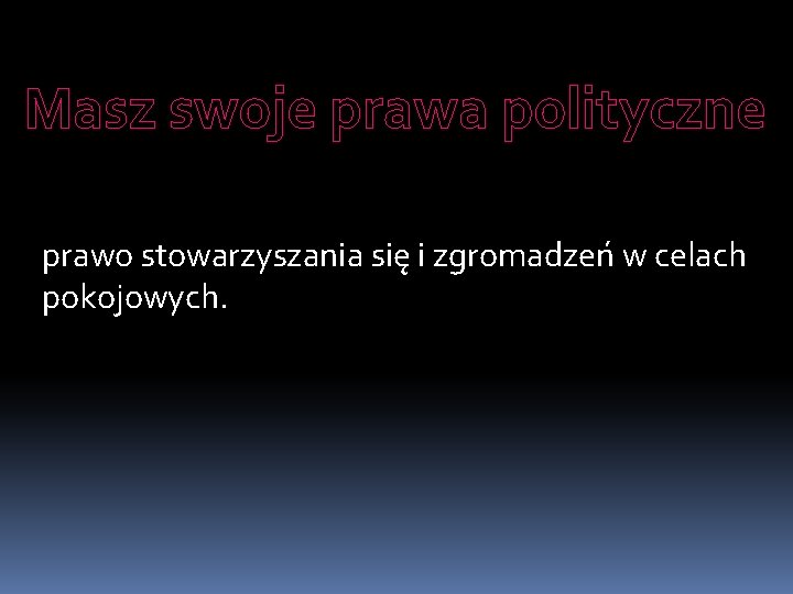 Masz swoje prawa polityczne prawo stowarzyszania się i zgromadzeń w celach pokojowych. 