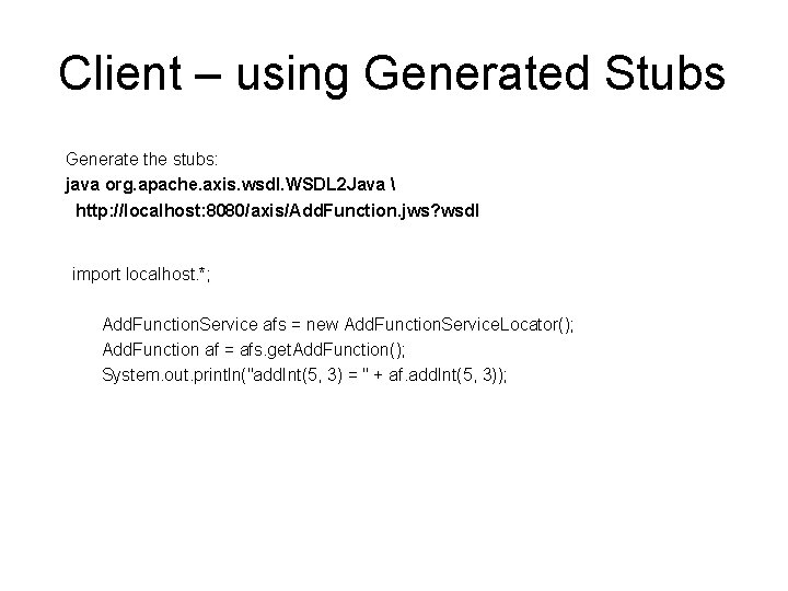 Client – using Generated Stubs Generate the stubs: java org. apache. axis. wsdl. WSDL