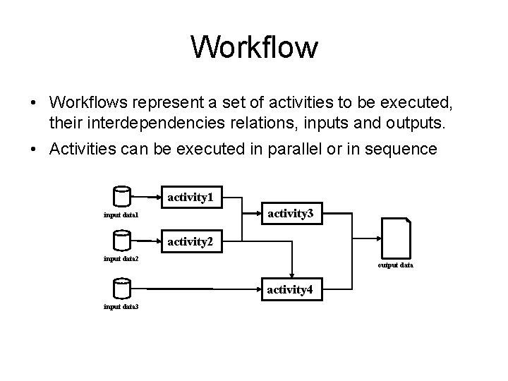 Workflow • Workflows represent a set of activities to be executed, their interdependencies relations,