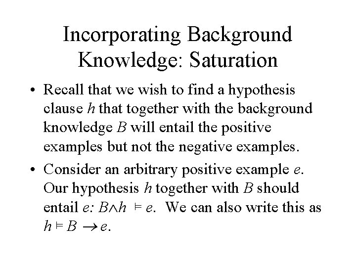 Incorporating Background Knowledge: Saturation • Recall that we wish to find a hypothesis clause Incorporating Background Knowledge: Saturation • Recall that we wish to find a hypothesis clause