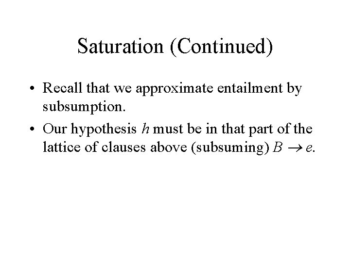 Saturation (Continued) • Recall that we approximate entailment by subsumption. • Our hypothesis h Saturation (Continued) • Recall that we approximate entailment by subsumption. • Our hypothesis h