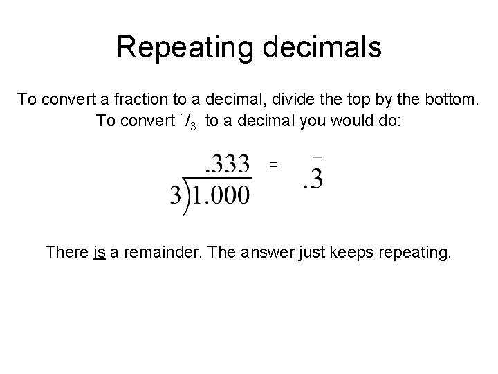 Repeating decimals To convert a fraction to a decimal, divide the top by the