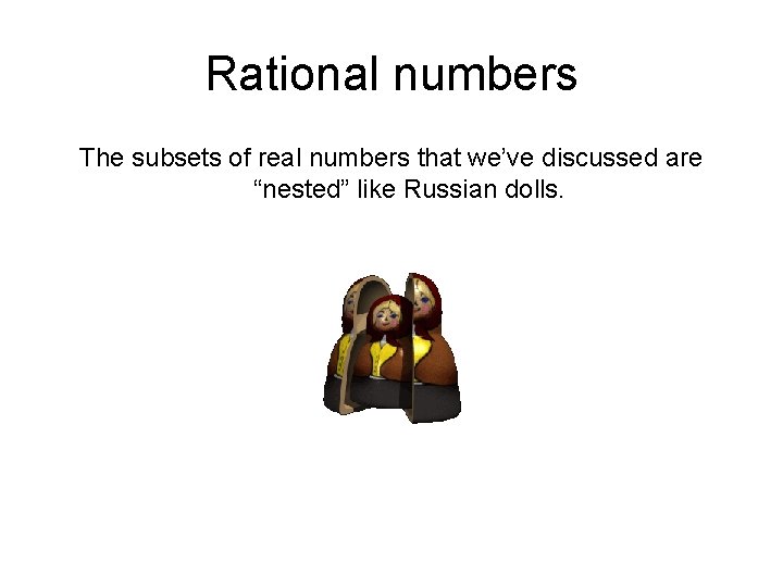 Rational numbers The subsets of real numbers that we’ve discussed are “nested” like Russian