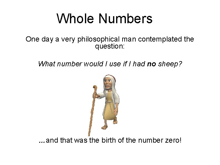 Whole Numbers One day a very philosophical man contemplated the question: What number would