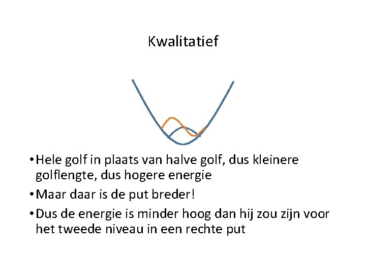 Kwalitatief • Hele golf in plaats van halve golf, dus kleinere golflengte, dus hogere