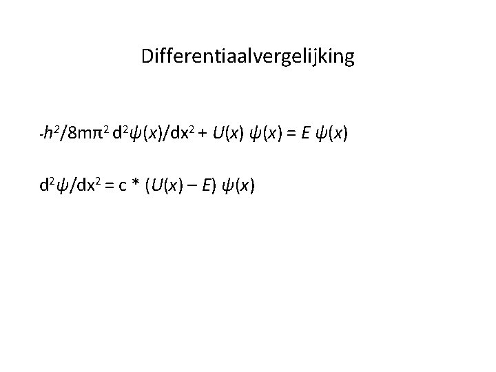 Differentiaalvergelijking -h 2/8 mπ2 d 2ψ(x)/dx 2 + U(x) ψ(x) = E ψ(x) d