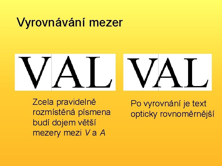 Vyrovnávání mezer Zcela pravidelně rozmístěná písmena budí dojem větší mezery mezi V a A