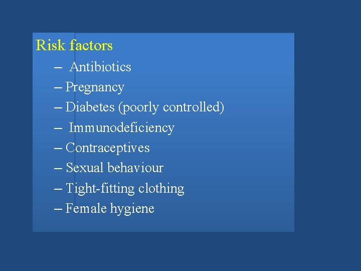 Risk factors – Antibiotics – Pregnancy – Diabetes (poorly controlled) – Immunodeficiency – Contraceptives