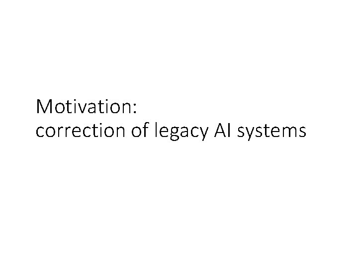 Motivation: correction of legacy AI systems 