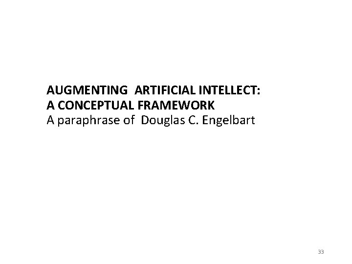 AUGMENTING ARTIFICIAL INTELLECT: A CONCEPTUAL FRAMEWORK A paraphrase of Douglas C. Engelbart 33 