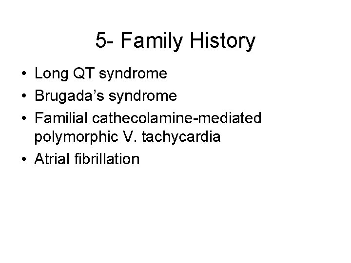 5 - Family History • Long QT syndrome • Brugada’s syndrome • Familial cathecolamine-mediated