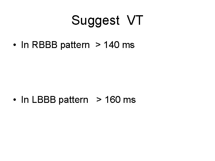 Suggest VT • In RBBB pattern > 140 ms • In LBBB pattern >