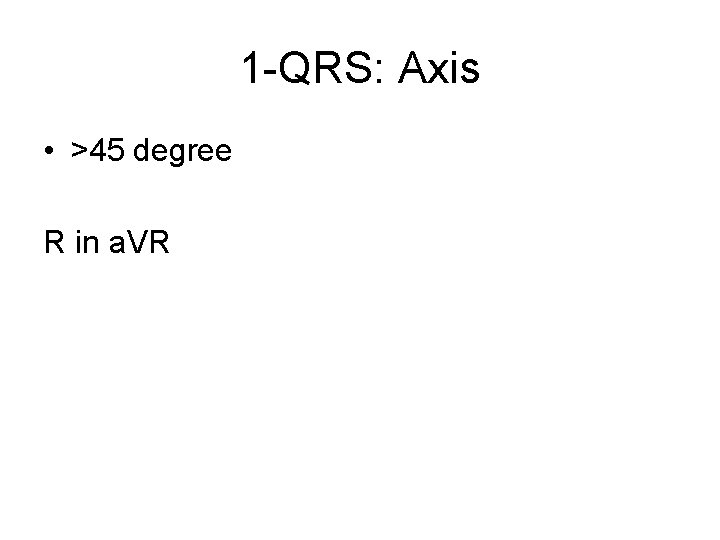 1 -QRS: Axis • >45 degree R in a. VR 