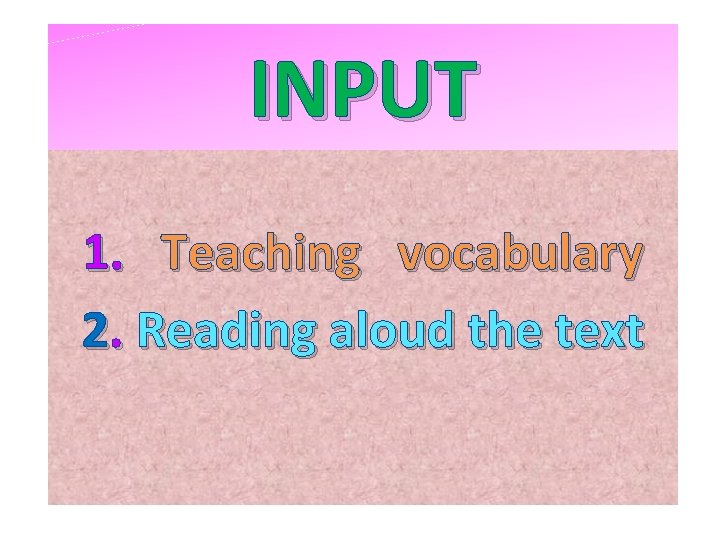 INPUT 1. Teaching vocabulary 2. Reading aloud the text 