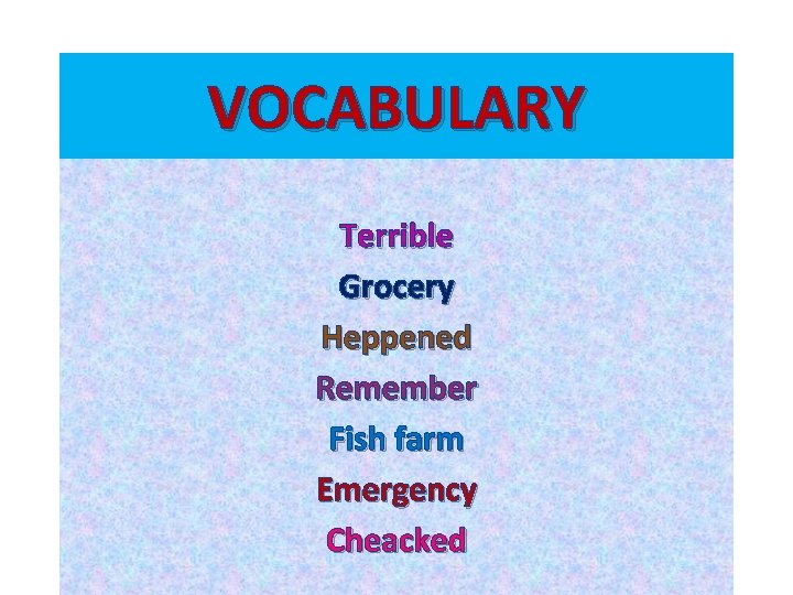 VOCABULARY Terrible Grocery Heppened Remember Fish farm Emergency Cheacked 