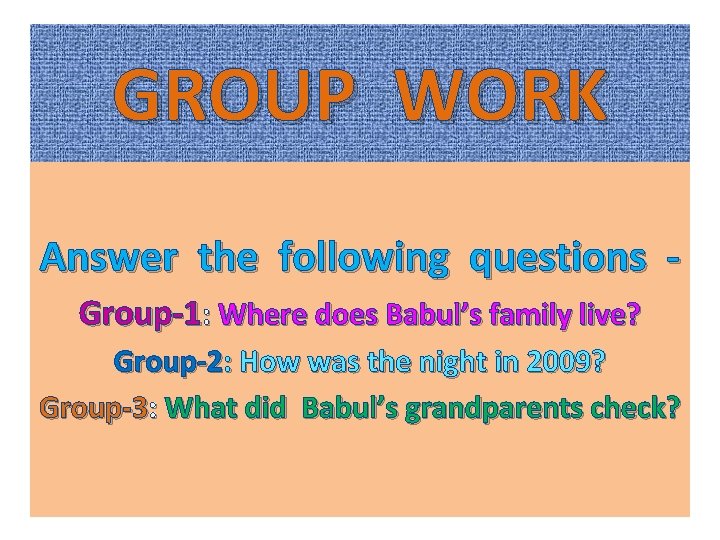 GROUP WORK Answer the following questions Group-1: Where does Babul’s family live? Group-2: How