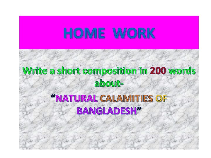 HOME WORK Write a short composition in 200 words about“NATURAL CALAMITIES OF BANGLADESH” 