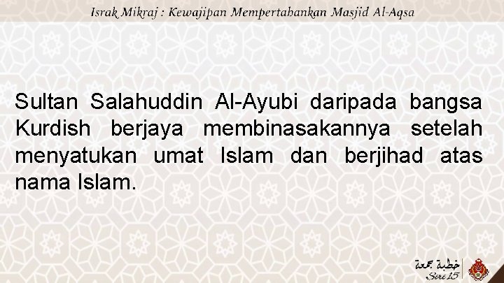 Sultan Salahuddin Al-Ayubi daripada bangsa Kurdish berjaya membinasakannya setelah menyatukan umat Islam dan berjihad