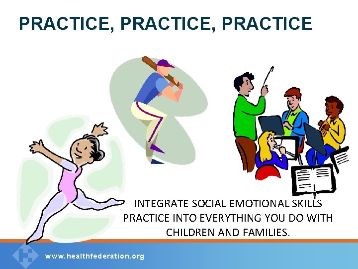 PRACTICE, PRACTICE INTEGRATE SOCIAL EMOTIONAL SKILLS PRACTICE INTO EVERYTHING YOU DO WITH CHILDREN AND