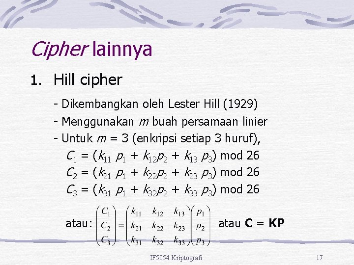 Cipher lainnya 1. Hill cipher - Dikembangkan oleh Lester Hill (1929) - Menggunakan m