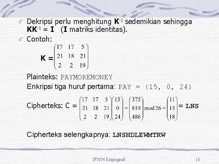 Dekripsi perlu menghitung K-1 sedemikian sehingga KK-1 = I (I matriks identitas). Contoh: K=