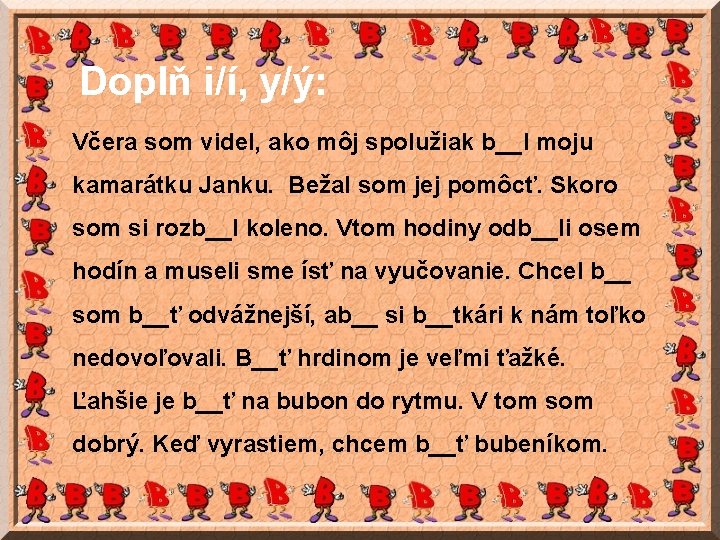 Doplň i/í, y/ý: Včera som videl, ako môj spolužiak b__l moju kamarátku Janku. Bežal