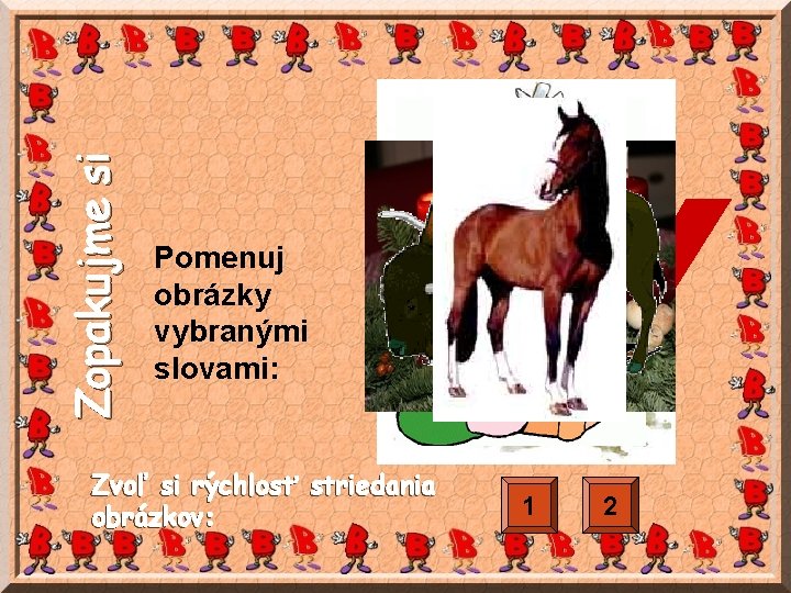 Zopakujme si Pomenuj obrázky vybranými slovami: BY Zvoľ si rýchlosť striedania obrázkov: 1 2