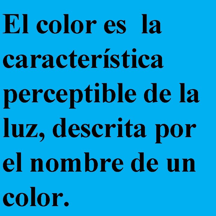 El color es la característica perceptible de la luz, descrita por el nombre de