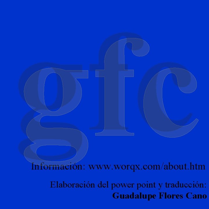 gfc Información: www. worqx. com/about. htm Elaboración del power point y traducción: Guadalupe Flores