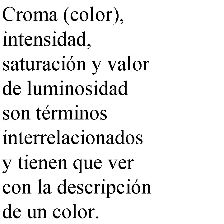 Croma (color), intensidad, saturación y valor de luminosidad son términos interrelacionados y tienen que
