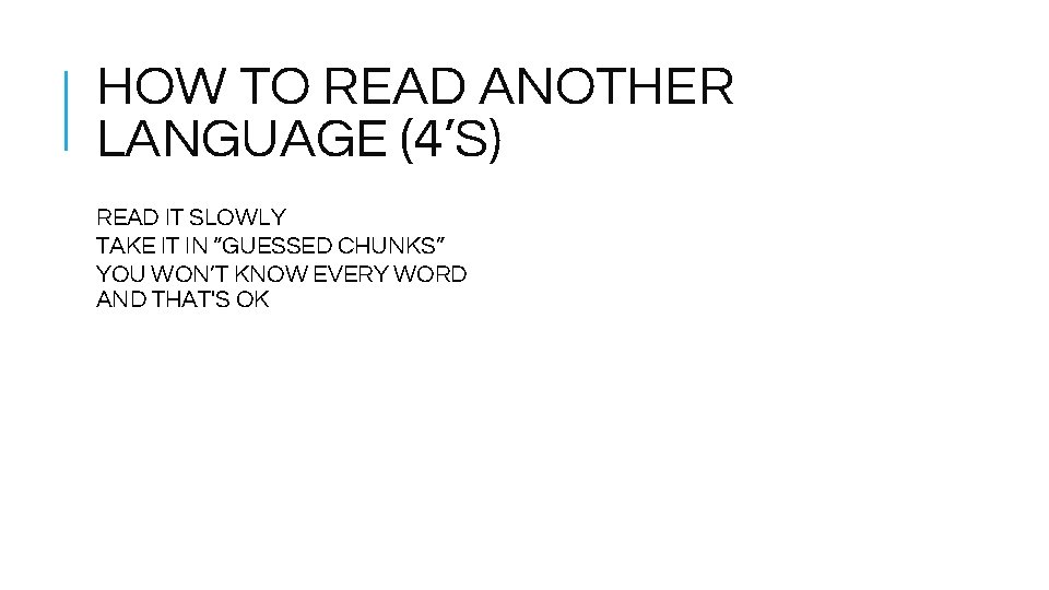 HOW TO READ ANOTHER LANGUAGE (4’S) READ IT SLOWLY TAKE IT IN “GUESSED CHUNKS”