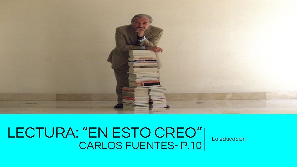 LECTURA: “EN ESTO CREO” CARLOS FUENTES- P. 10 La educación 