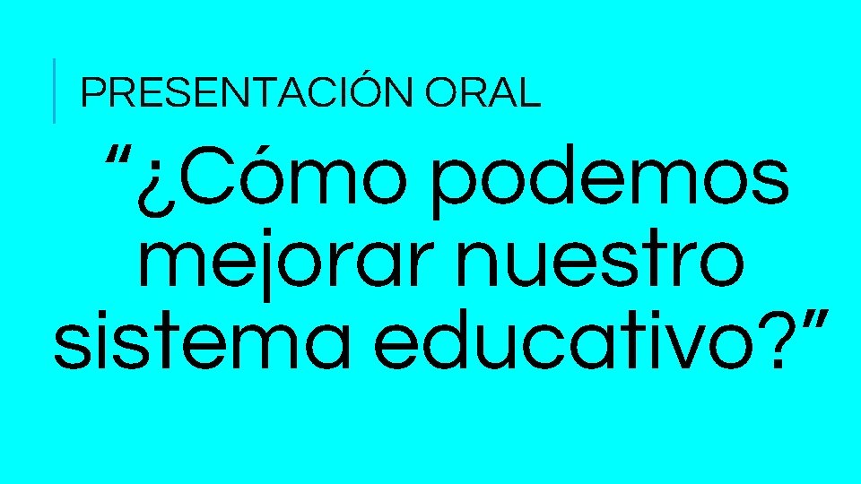 PRESENTACIÓN ORAL “¿Cómo podemos mejorar nuestro sistema educativo? ” 