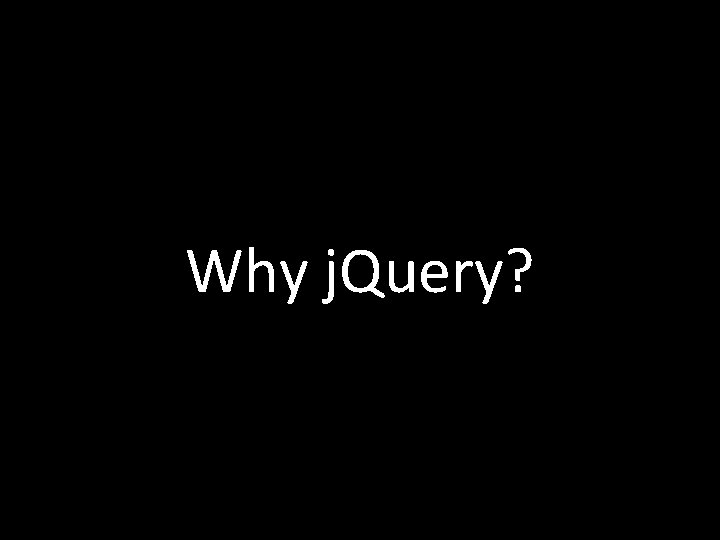 Why j. Query? 