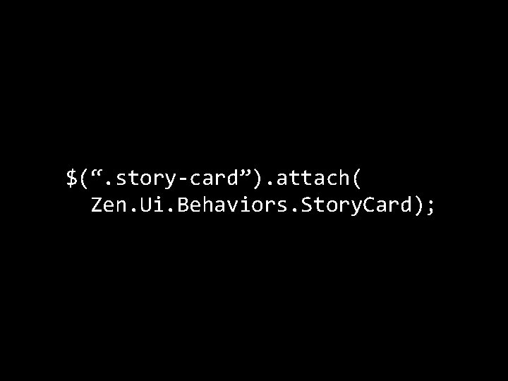 $(“. story-card”). attach( Zen. Ui. Behaviors. Story. Card); 