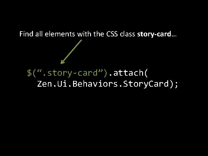 Find all elements with the CSS class story-card… $(“. story-card”). attach( Zen. Ui. Behaviors.