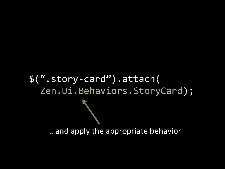 $(“. story-card”). attach( Zen. Ui. Behaviors. Story. Card); …and apply the appropriate behavior 