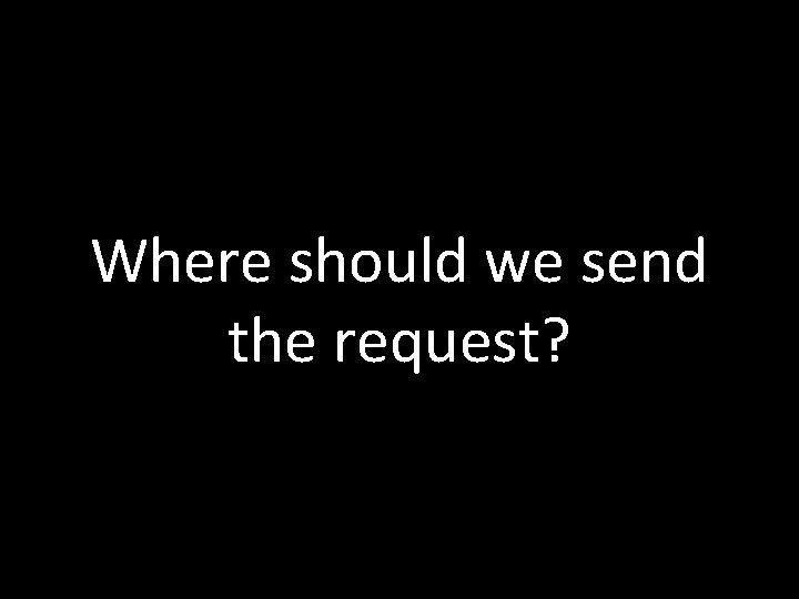 Where should we send the request? 