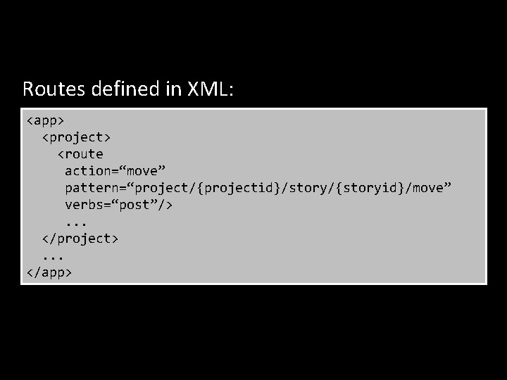 Routes defined in XML: <app> <project> <route action=“move” pattern=“project/{projectid}/story/{storyid}/move” verbs=“post”/>. . . </project>. .