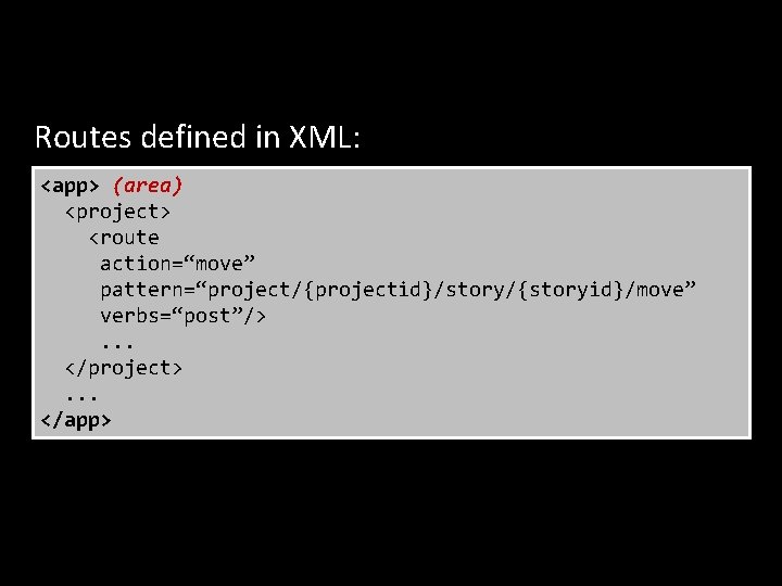 Routes defined in XML: <app> (area) <project> <route action=“move” pattern=“project/{projectid}/story/{storyid}/move” verbs=“post”/>. . . </project>.