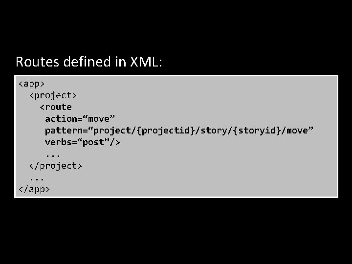Routes defined in XML: <app> <project> <route action=“move” pattern=“project/{projectid}/story/{storyid}/move” verbs=“post”/>. . . </project>. .