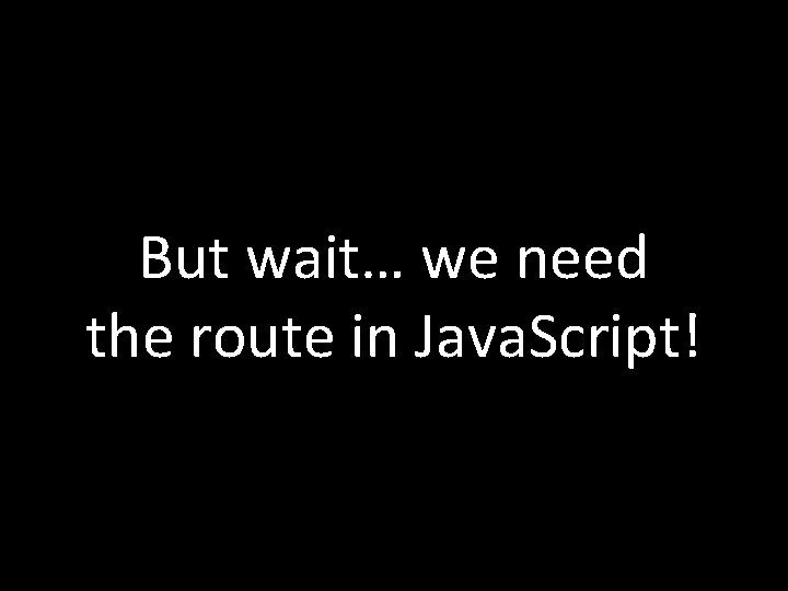 But wait… we need the route in Java. Script! 