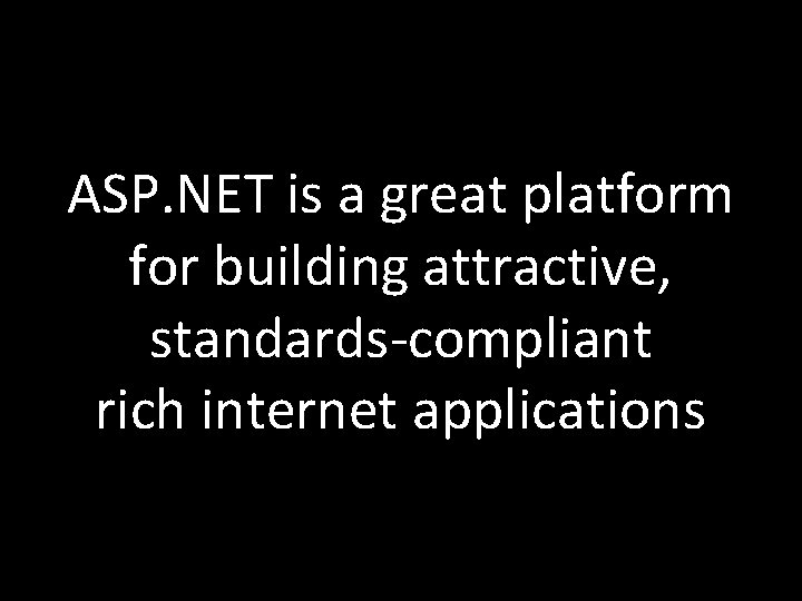 ASP. NET is a great platform for building attractive, standards-compliant rich internet applications 
