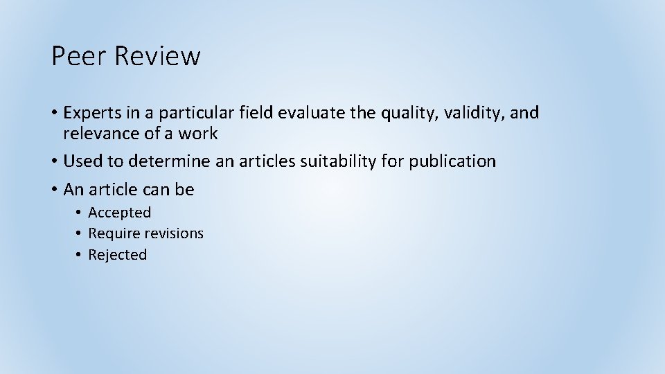 Peer Review • Experts in a particular field evaluate the quality, validity, and relevance