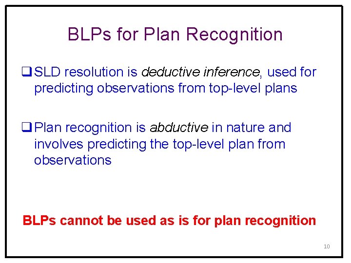 BLPs for Plan Recognition q SLD resolution is deductive inference, used for predicting observations