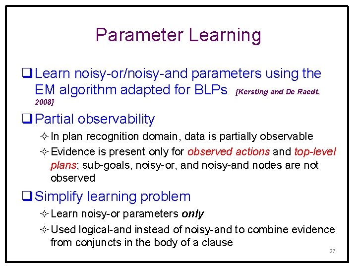 Parameter Learning q Learn noisy-or/noisy-and parameters using the EM algorithm adapted for BLPs [Kersting