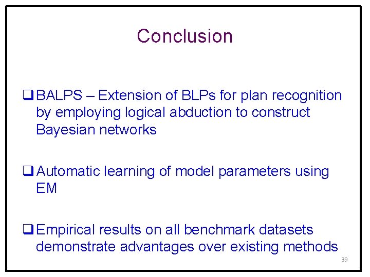 Conclusion q BALPS – Extension of BLPs for plan recognition by employing logical abduction