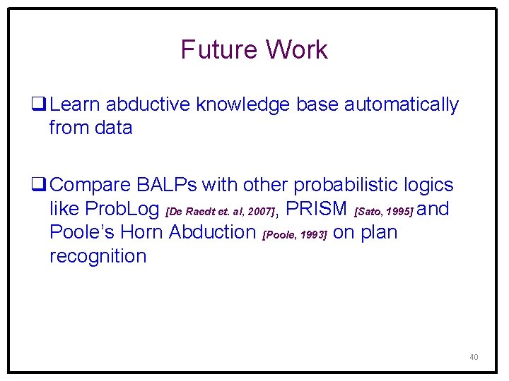 Future Work q Learn abductive knowledge base automatically from data q Compare BALPs with