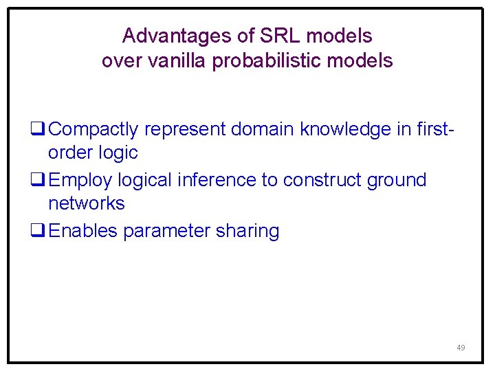 Advantages of SRL models over vanilla probabilistic models q Compactly represent domain knowledge in